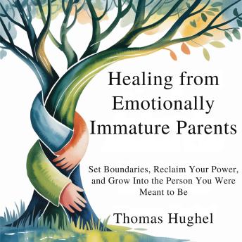 Healing from Emotionally Immature Parents: Set Boundaries, Reclaim Your Power, and Grow Into the Person You Were Meant to Be