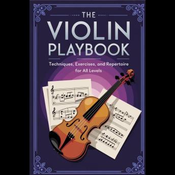 The Violin Playbook: Techniques, Exercises, and Repertoire for All Levels