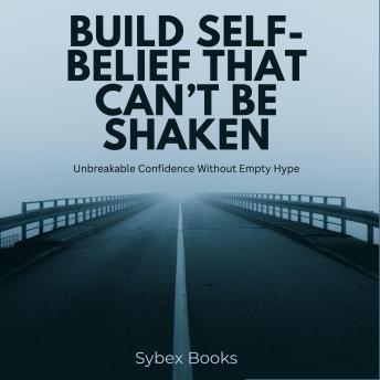 Build Self-Belief That Can’t Be Shaken: Unbreakable Confidence Without Empty Hype - Sybex Books