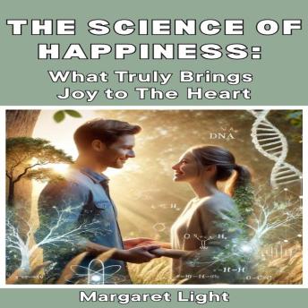 The Science of Happiness:  What Truly Brings Joy to The Heart