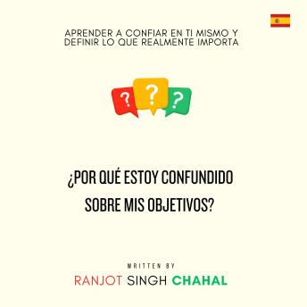 [Spanish] - ¿Por qué estoy confundido sobre mis objetivos?: Aprender a confiar en ti mismo y definir lo que realmente importa