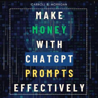 Make Money With ChatGPT Prompts Effectively:::: “Using Artificial Intelligence Bots to Start a Business With Over 75 Ideas to Start Brainstorming and Earn Full-Time Income” [Secret Tips and Tricks to Boost Your AI-Usage Productivity.]