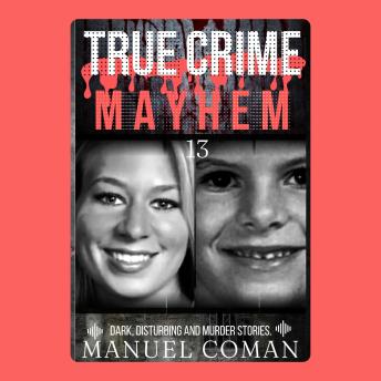 True Crime Mayhem Episodes 13: Dark, Disturbing and Murder stories.