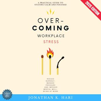 Overcoming Workplace Stress:: A Practical Guide to Staying Calm and Focused (Reduce Burnout, Manage Pressure, and Improve Mental Well-Being at Work)