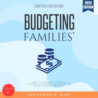 Families' Budgeting:: A Practical Guide to Saving Money and Living Debt-Free (Simple Strategies to Manage Household Expenses, Cut Costs, and Build Financial Security)