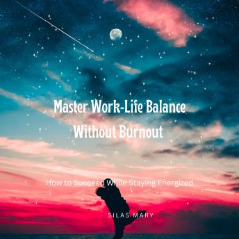 Master Work-Life Balance Without Burnout: How to Succeed While Staying Energized