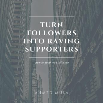 Turn Followers into Raving Supporters: How to Build True Influence
