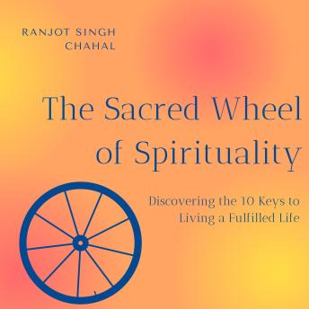 The Sacred Wheel of Spirituality: Discovering the 10 Keys to Living a Fulfilled Life