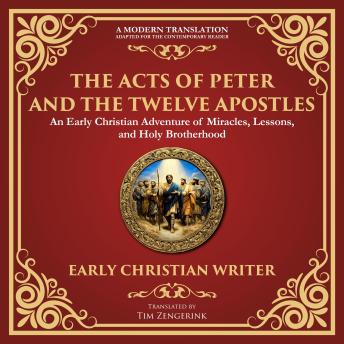 The Acts of Peter and the Twelve Apostles: Early Christian Teachings on Faith, Wisdom, and Divine Guidance - A Modern Translation - Adapted for the Contemporary Reader