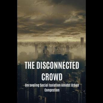 The Disconnected Crowd: Unraveling Social Isolation Amidst Urban Congestion