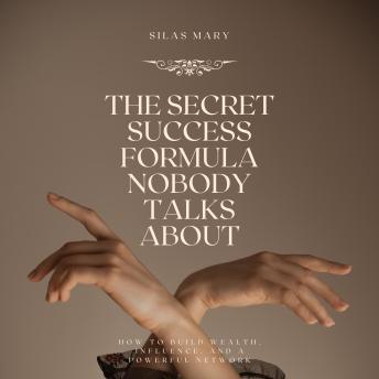 The Secret Success Formula Nobody Talks About: How to Build Wealth, Influence, and a Powerful Network
