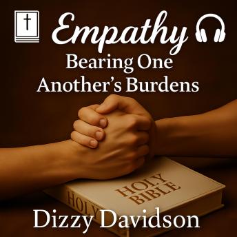 Empathy: Bearing One Another’s Burdens: Learning to Love Like Jesus Through Understanding, Compassion, and Connection