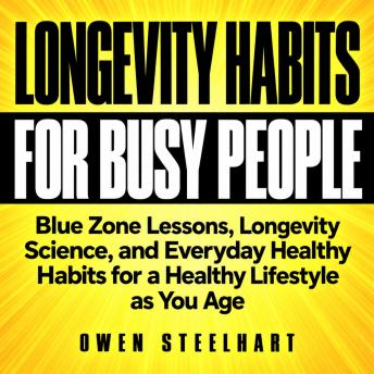 Longevity Habits for Busy People: Blue Zone Lessons, Longevity Science, and Everyday Healthy Habits for a Healthy Lifestyle as You Age