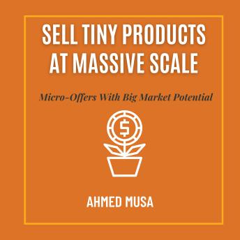 Sell Tiny Products At Massive Scale: Micro-Offers With Big Market Potential