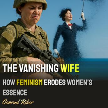 The Vanishing Wife: How Feminism Erodes Women's Essence