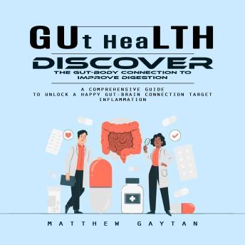 Gut Health: Discover the Gut-body Connection to Improve Digestion (A Comprehensive Guide to Unlock a Happy Gut-brain Connection Target Inflammation)