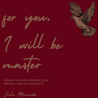 For You, I Will Be Master: Having You and Nothing Else Would Make Me Complete