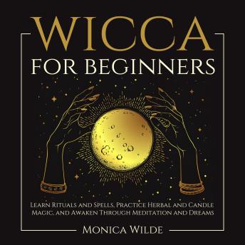 Wicca for Beginners: Learn Rituals and Spells, Practice Herbal and Candle Magic, and Awaken Through Meditation and Dreams