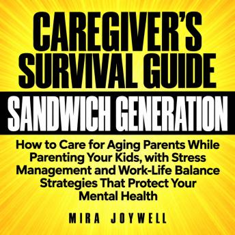A Caregiver's Survival Guide for the Sandwich Generation: How to Care for Aging Parents While Parenting Your Kids, with Stress Management and Work-Life Balance Strategies That Protect Your Mental Health
