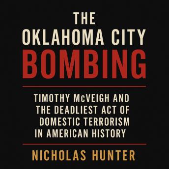 The Oklahoma City Bombing: Timothy McVeigh and the Deadliest Act of Domestic Terrorism in American History