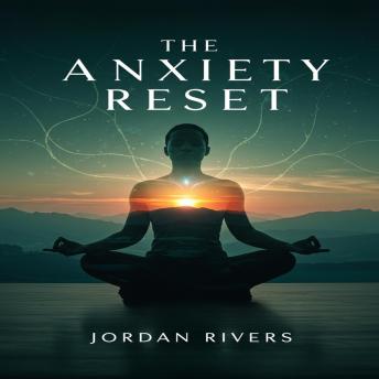 The Anxiety Reset: A Practical Guide to Rewiring Your Brain, Managing Stress, and Finding Lasting Peace