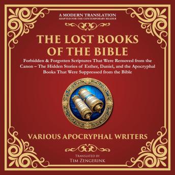 The Lost Books of the Bible: Forbidden & Forgotten Scriptures That Were Removed from the Canon: The Hidden Stories of Esther, Daniel, and the Apocryphal Books That Were Suppressed from the Bible - A Modern Translation - Adapted for the Contemporary Reader