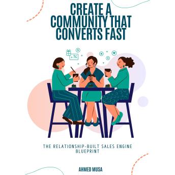 Create A Community That Converts Fast: The Relationship-Built Sales Engine Blueprint