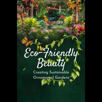 Eco-Friendly Beauty: Creating Sustainable Ornamental Gardens