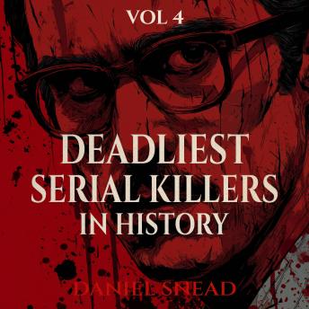 Deadliest Serial Killers in History, Vol 4: Chilling True Crime Cases of Cold-Blooded Murder, Dark Secrets, and Deadly Obsessions