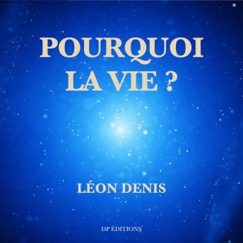 [French] - Pourquoi la vie ?: Solution rationnelle du problème de l'existence. Ce que nous sommes. D’où nous venons. Où nous allons.