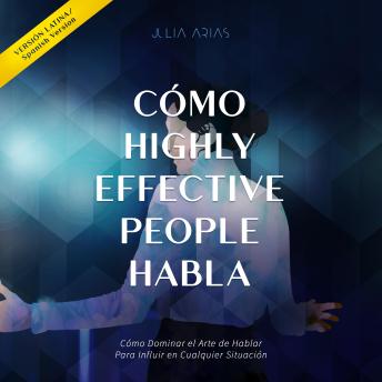 [Spanish] - CÓMO HIGHLY EFFECTIVE PEOPLE HABLA: Cómo Dominar el Arte de Hablar Para Influir en Cualquier Situación