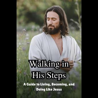 Walking in His Steps: A Guide to Living, Becoming, and Doing Like Jesus