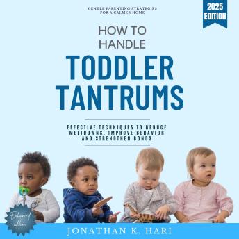 How to Handle Toddler Tantrums:: Gentle Parenting Strategies for a Calmer Home - Effective Techniques to Reduce Meltdowns, Improve Behavior, and Strengthen Bonds