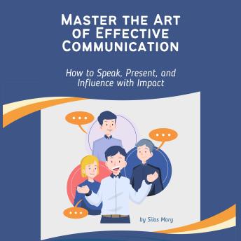 Master the Art of Effective Communication: How to Speak, Present, and Influence with Impact