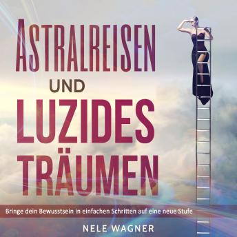 [German] - Astralreisen und luzides Träumen: Bringe dein Bewusstsein in einfachen Schritten auf eine neue Stufe