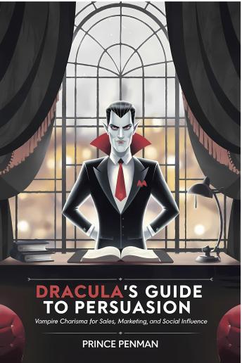Dracula’s Guide to Persuasion: Vampire Charisma for Sales, Marketing, and Social Influence