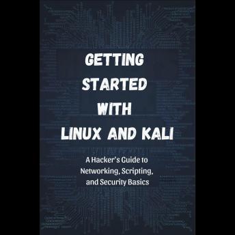 Getting Started with Linux and Kali: A Hacker's Guide to Networking, Scripting, and Security Basics