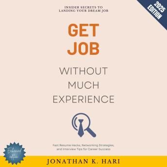 Get a Job Without Much Experience:: Insider Secrets to Landing Your Dream Job (Fast Resume Hacks, Networking Strategies, and Interview Tips for Career Success)