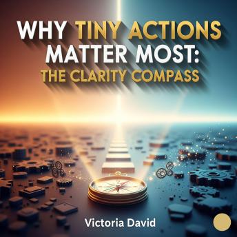 Why Tiny Actions Matter Most: The Clarity Compass