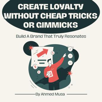 Create Loyalty Without Cheap Tricks Or Gimmicks: Build A Brand That Truly Resonates