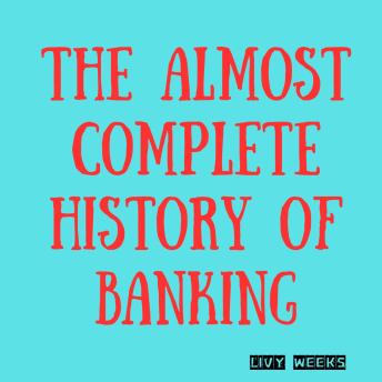 Almost Complete History of Banking - Livy Weeks
