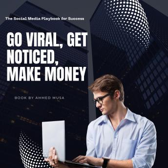 Go Viral, Get Noticed, Make Money: The Social Media Playbook for Success