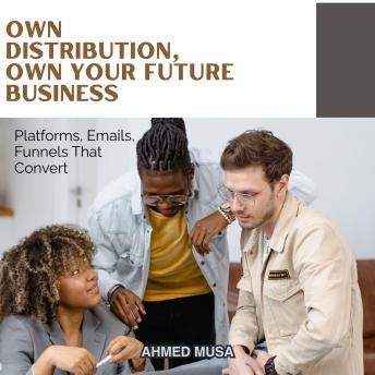 Own Distribution, Own Your Future Business: Platforms, Emails, Funnels That Convert