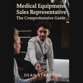 Medical Equipment Sales Representative – The Comprehensive Guide: Mastering Healthcare Sales Strategies, Client Relations, and Market Growth