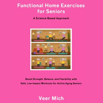 Functional Home Exercises for Seniors: A Science-Based Approach: Boost Strength, Balance, and Flexibility with Safe, Low-Impact Workouts for Active Aging Seniors