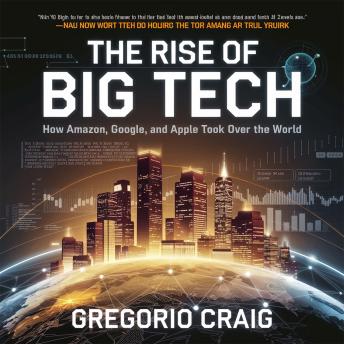 The Rise of Big Tech – How Amazon, Google, and Apple Took Over the World: The Business Strategies, Innovations, and Controversies Behind the Tech Giants