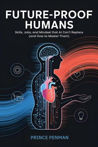 Future-Proof Humans: Skills, Jobs, and Mindsets That AI Can’t Replace (and How to Master Them)