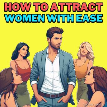 How to Attract Women with Ease: Ditch the Clichés, Own the Room & Date Like a Modern Gentleman — A Cheeky, No-BS Guide to Mastering Confidence, Crushing First Impressions, Handling Rejection Like a Pro, and Becoming Irresistibly Authentic in Love (and Lif