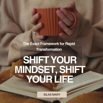 Shift Your Mindset, Shift Your Life: The Exact Framework for Rapid Transformation