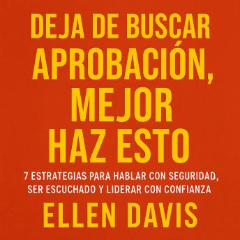 [Spanish] - Deja de Buscar Aprobación, Mejor Haz Esto: 7 Estrategias para Hablar con Seguridad, Ser Escuchado y Liderar con Confianza